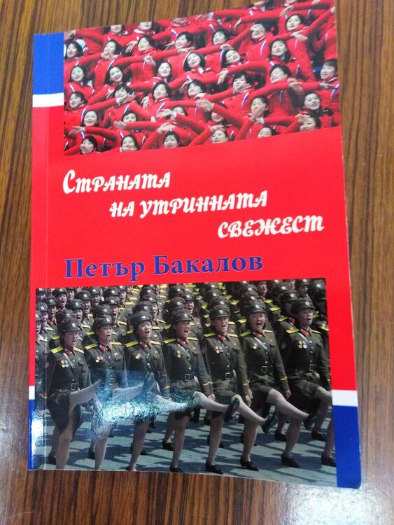 Дисекция на тоталитарната система в КНДР прави журналиста Петър Бакалов в новата си книга „Страната на утринната свежест”