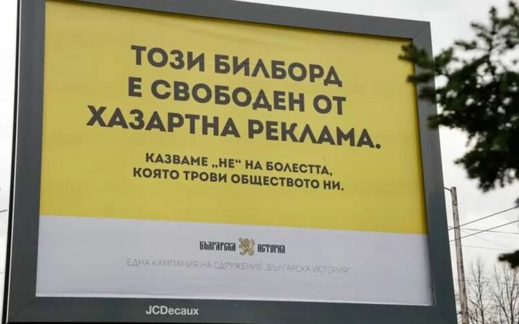 Ексцентрична акция срещу рекламата на хазарт, която залива градовете ни, предприе преди време сдружение &bdquo;Българска история&ldquo;. То купи рекламна площ, за да има поне един билборд, от който не ни предлагат лесни печалби от хазарт.